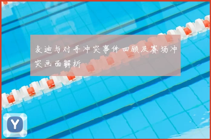 麦迪与对手冲突事件回顾及赛场冲突画面解析
