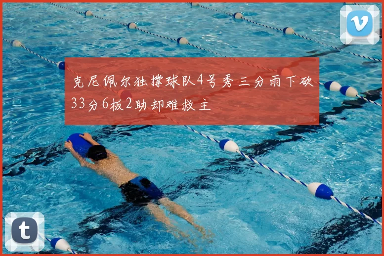 克尼佩尔独撑球队4号秀三分雨下砍33分6板2助却难救主