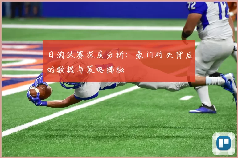 日淘汰赛深度分析：豪门对决背后的数据与策略揭秘