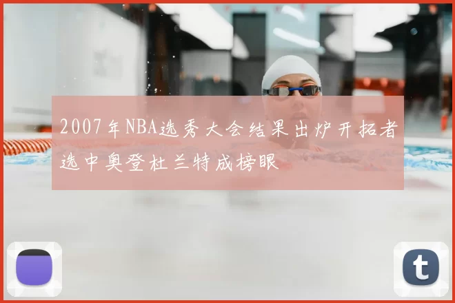 2007年NBA选秀大会结果出炉开拓者选中奥登杜兰特成榜眼