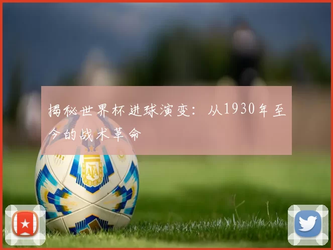 揭秘世界杯进球演变:从1930年至今的战术革命