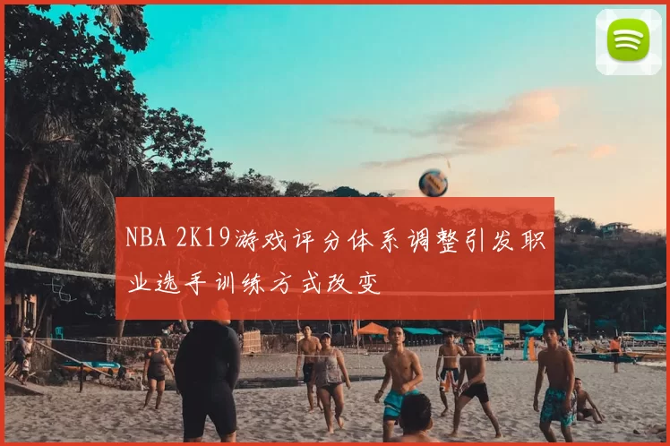 NBA 2K19游戏评分体系调整引发职业选手训练方式改变