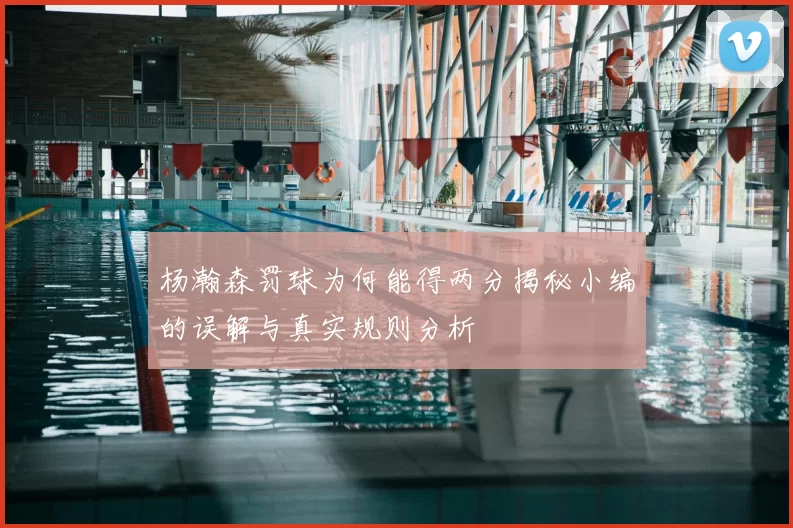 杨瀚森罚球为何能得两分揭秘小编的误解与真实规则分析